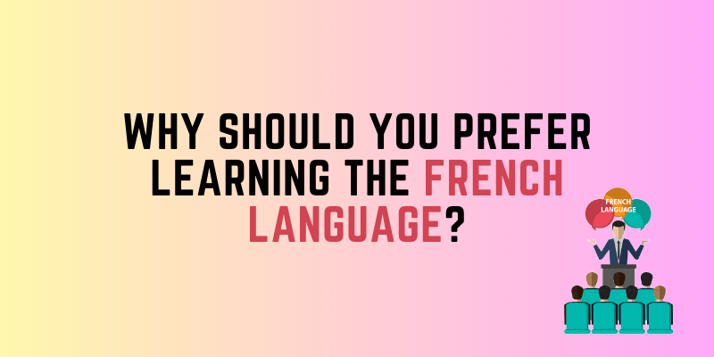 Why Should You Prefer Learning the French Language?