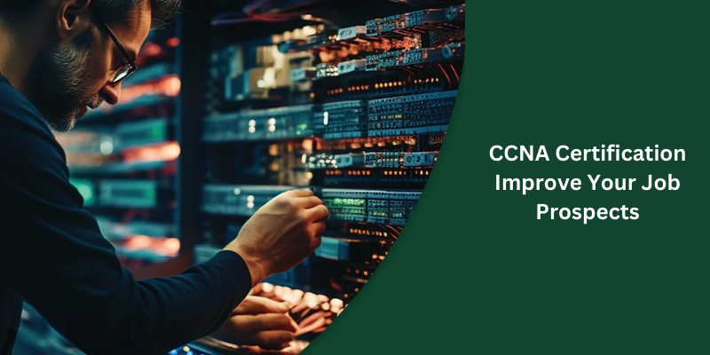 How Can CCNA Certification Improve Your Job Prospects?